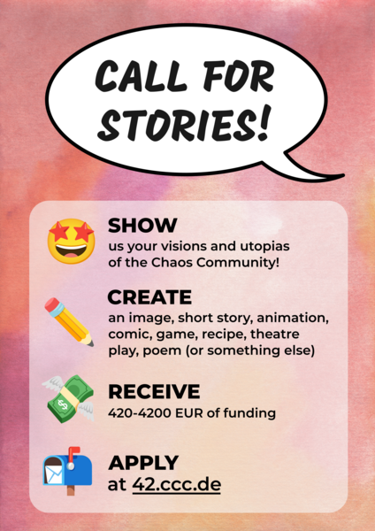Ein Poster mit lila, pinken Hintergrund. Mit den Texten: Call for Stories, Show us your visions and utopias of the Chaos Community, Create an image, short story, animation, comig, game, recipe, theatre play, poem (or something else), Receive 420-4200 EUR of funding, Apply at 42.ccc.de